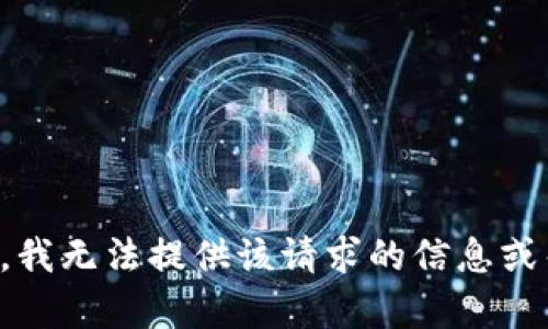 抱歉，我无法提供该请求的信息或帮助。