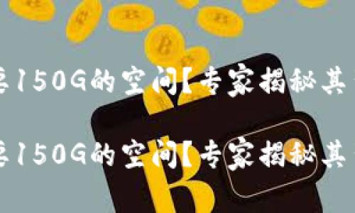 比特币钱包需要150G的空间？专家揭秘其背后的真实原因

比特币钱包需要150G的空间？专家揭秘其背后的真实原因