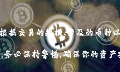 关于TokenIm闪兑是否收取手续费，通常取决于该平台的具体政策。大部分加密货币交易平台在进行交易或兑换时确实会收取一定的手续费，手续费的额度可能会根据交易的规模、涉及的币种以及平台的不同而有所变化。为了给你提供最准确的信息，建议你查看TokenIm的官方网站或相关帮助文档，通常这种信息会在“费用”或“常见问题”部分有详细说明。

当然，如果你在使用TokenIm或任何其他平台进行交易时，务必做好研究，了解相关费用以及交易条款，这样才能做出最明智的决定。并且，在这类平台上进行交易时，务必保持警惕，确保你的资产安全，选择官方渠道进行操作。