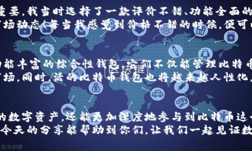 bianoti揭秘活的比特币钱包：专家独家分享的成功秘诀/bianoti
比特币, 钱包, 证券投资/guanjianci

什么是活的比特币钱包？
大家好，今天我们聊聊一个越来越火的话题，那就是“活的比特币钱包”。你一定听说过比特币，作为一种颠覆传统金融体制的数字货币，它在过去几年中扮演了非常重要的角色。而活的比特币钱包则是管理和使用比特币的一种新方式，既方便又安全。

比特币钱包的基本概念
在深入讨论“活的比特币钱包”之前，我们得先了解什么是比特币钱包。简单来说，比特币钱包是一个软件或硬件，存储你的比特币地址和私钥。可以想象成你数字财富的保险库，安全性自然是重中之重。不要小看这些私钥，如果被别人获取，你的比特币就完蛋了。

活的比特币钱包的优势
接下来，咱们来说说活的比特币钱包的优势。活的比特币钱包不仅仅是存储比特币，它其实是一种动态的资产管理工具，能实时跟踪你的比特币交易和市场波动。
1. **实时监控**：不论你是在咖啡馆喝咖啡，还是在家里追剧，只要手机在手，随时掌握账面状况。实际上，利用移动应用，你可以随时查看比特币的实时价格，确保你不会错过任何交易机会。

2. **简化操作**：活的比特币钱包还提供了便捷的交易功能。通常情况下，用户只需要输入对方的二维码或者地址，并输入金额，就能完成快速转账。这样你就能安心发送和接收比特币，省去繁琐的流程。

3. **安全性高**：大多数活的比特币钱包都附带多重认证功能，为用户提供更安全的保障。比方说，有些钱包在你登录时，会给你的手机发送验证码。即使某人知道了你的密码，只要没有你的手机，他们也无法完成交易。

如何选择合适的活的比特币钱包
在选择适合自己的活的比特币钱包时，大家不要心急。市场上的选项非常多，有些钱包可能更适合交易，而有些则适合长期存储。那我们该怎么选呢？
首先，安全性必须放在第一位。你可以查看钱包的历史评价，看看其他用户的反馈。其次，易用性也很重要，一款用户友好的钱包可以为你节省很多时间和精力。最后，考虑一下钱包的兼容性，有些钱包只支持特定的操作系统或设备，所以在下载之前需确保与自己的设备兼容。

真人案例分享：我如何使用活的比特币钱包
说真的，我自己也有使用过一个活的比特币钱包，起初我并不太懂，花了不少时间去琢磨。好的开始和选对钱包很重要，我当时选择了一款评价不错、功能全面的钱包。
刚开始是为了方便转账，慢慢地我发现自己可以实时查看比特币的走势，甚至在钱包里设置价格提醒，随时关注市场动态！每当我感觉到价格不错的时候，便可以迅速进行买入或者卖出。经过一些时间的尝试，我逐渐掌握了比特币的操作技巧，金融投资的感觉依然很刺激。

活的比特币钱包的未来发展
随着区块链技术的不断发展和普及，活的比特币钱包未来的走势可谓是一片光明。有专家预测，未来会出现更多功能丰富的综合性钱包，它们不仅能管理比特币，也会支持像以太坊、瑞波币等多种加密数字货币。
同时，随着行业监管的日趋严格，钱包开发者们也在不断加强安全性保障，相信会有更多用户愿意尝试这个新兴市场。同时，活的比特币钱包也将越来越人性化，使得更多非专业投资者能够轻松上手。

总结：活的比特币钱包的价值
总的来说，活的比特币钱包为我们提供了方便、安全的比特币管理选择。通过它，我们不仅能够更高效地管理我们的数字资产，还能更加深度地参与到比特币这个才刚刚起步的市场中。
所以，如果你对比特币感兴趣，或许可以考虑尝试一下活的比特币钱包这条路。相信我，这绝对是值得的投资！希望今天的分享能帮助到你们，让我们一起见证数字货币的未来吧！