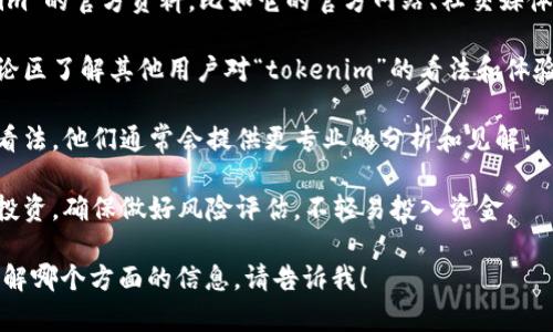 关于“tokenim”的真实性和相关信息，我建议进行充分的研究和验证。请考虑以下几点：

1. **背景调查**：查找关于“tokenim”的官方资料，比如它的官方网站、社交媒体账户以及相关新闻报道。

2. **用户评价**：在用户论坛或评论区了解其他用户对“tokenim”的看法和体验。这可以帮助你获得更全面的视角。

3. **专家意见**：参考行业专家的看法，他们通常会提供更专业的分析和见解。

4. **风险评估**：如果涉及到金融投资，确保做好风险评估，不轻易投入资金。

如果你有更具体的问题或者想要了解哪个方面的信息，请告诉我！
