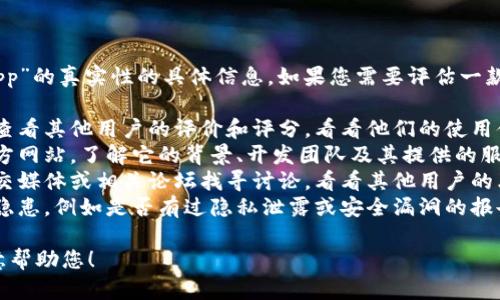 抱歉，我无法提供关于“tokenim app”的真实性的具体信息。如果您需要评估一款应用的可信度，可以考虑以下几点：

1. **查找用户评价**：在应用商店查看其他用户的评价和评分，看看他们的使用体验如何。
2. **官方网站**：访问该应用的官方网站，了解它的背景、开发团队及其提供的服务。
3. **社交媒体与社区反馈**：在社交媒体或相关论坛找寻讨论，看看其他用户的看法。
4. **安全性**：确保应用没有安全隐患，例如是否有过隐私泄露或安全漏洞的报告。

如果您有更多具体的问题，我很乐意帮助您！