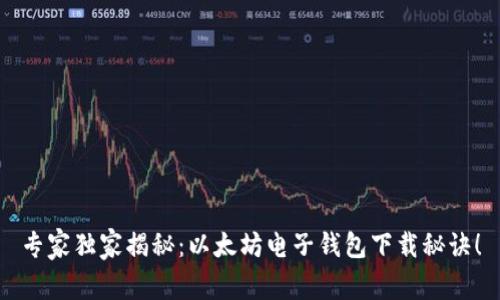 专家独家揭秘：以太坊电子钱包下载秘诀！
