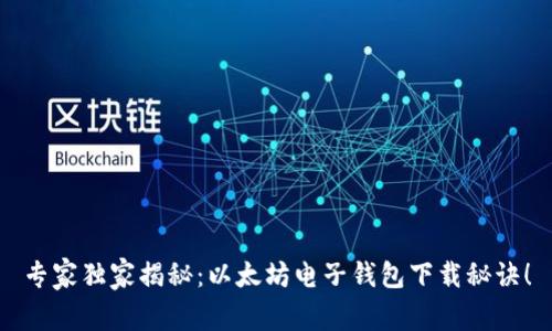 专家独家揭秘：以太坊电子钱包下载秘诀！