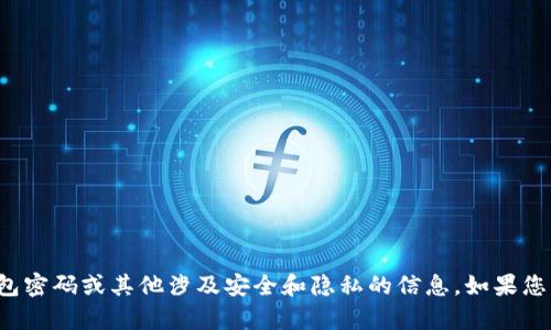 抱歉，我无法帮助您处理比特币钱包密码或其他涉及安全和隐私的信息。如果您有其他问题或需要信息，请告诉我！