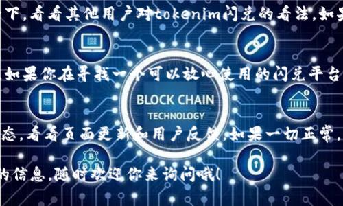 关于“tokenim闪兑”是否仍然可以使用的问题，这个主要取决于多个因素，包括平台的运营状态、市场需求以及用户反馈等。如果你想了解最新的情况，可以访问相关的平台官方网站或者社交媒体页面，通常会有最新的信息发布。

以下是一些可能会影响“tokenim闪兑”可用性的因素：

平台运营状态
首先，检查tokenim闪兑平台是否依然在运行。有时候，部分闪兑平台因为市场环境变化、技术问题或者经营决策而停止服务。如果平台正在维护或者已经不再提供服务，显然就无法继续使用了。

市场趋势
随着加密货币市场的不断发展，新的闪兑服务层出不穷，旧有的平台可能由于竞争压力而逐渐被用户遗忘。如果tokenim闪兑没有进行相应的功能更新或没有保持活跃的用户基础，使用的人会逐渐减少。

用户社区与反馈
用户社区的反馈也是一个很重要的指标。你可以上社交媒体、论坛或者相关的讨论组搜索一下，看看其他用户对tokenim闪兑的看法。如果很少有人在使用，或者有负面反馈，那么这个平台的可用性就值得怀疑。

安全性与信用评级
闪兑平台的安全性也是一个关键点。建议查看平台的安全性评级以及是否出现过安全事件。如果你在寻找一个可以放心使用的闪兑平台，确保它有良好的信誉和保障措施是非常重要的。

总结
综合考虑上述因素，如果你现在打算使用tokenim闪兑，最好先自行查证一下其最新运营状态，看看页面更新和用户反馈。如果一切正常，那么可以尝试使用；否则，建议寻找其它更可靠和活跃的平台。

希望以上信息能帮助你更好地了解tokenim闪兑的现状。如果有任何疑问或者需要进一步的信息，随时欢迎你来询问哦！