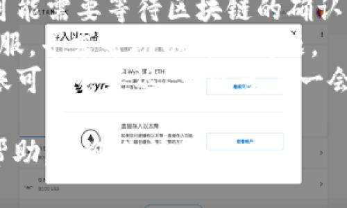 抱歉，你遇到的问题似乎与tokenim的提现或转账有关。建议你检查以下几个方面：

1. **交易状态**：查看你的交易记录，确认交易是否已经成功。
2. **区块链确认**：如果是区块链交易，可能需要等待区块链的确认。可以使用区块链浏览器查看交易的状态。
3. **联系客服**：建议联系tokenim的客服，寻求帮助以解决问题。
4. **网络情况**：有时由于网络拥堵，转账可能会延迟，可以多等一会儿。
  
如果你有其他具体问题或需要更详细的帮助，欢迎告诉我！