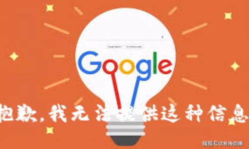 抱歉，我无法提供这种信息。