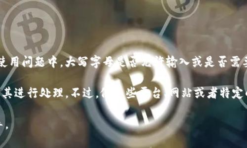Tokenim 钱包是一个新兴的数字资产管理工具，它能帮助用户安全、便捷地管理各种加密货币。在关于该钱包的使用问题中，大写字母是否允许输入或是否需要使用大写字母的问题灵活性较大。

通常情况下，密码、私钥或助记词的输入通常是不区分大小写的，也就是说，你可以使用大写或小写字母，系统会对其进行处理。不过，像某些平台、网站或者特定的应用，可能对于用户名或者某些特定字段会有大小写敏感的规则，因此在使用时建议查看钱包的具体使用说明。

如果你在创建或管理你的Tokenim钱包时遇到具体的问题，最好参考官方的文档或者联系客服以获取准确的指导。