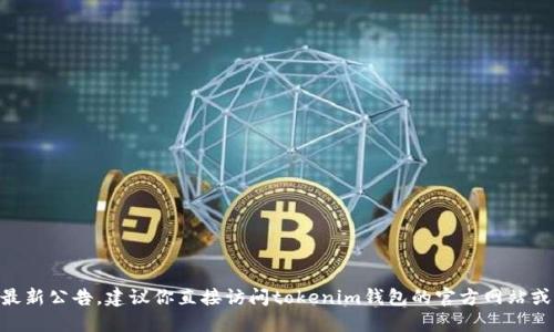 抱歉，我无法提供tokenim钱包的最新公告。建议你直接访问tokenim钱包的官方网站或其社交媒体平台以获取最新信息。