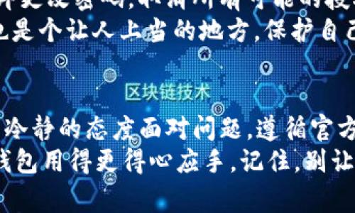 关于Tokenim钱包的使用问题，很多用户在使用时可能会遇到各种各样的困难，比如账户无法登录、资金无法提现等。以下是一些常见问题及解决方案，帮助你更好地解决这些问题，让我们一起来看看吧！

一、Tokenim钱包常见问题概述
首先，Tokenim钱包是一款广受欢迎的数字货币钱包，用户可以通过它存储和管理多种加密货币。然而，由于区块链技术的复杂性和市场的波动性，很多用户在使用钱包的时候常常会感到困惑。以下是一些常见的问题：

ul
    li无法登录账户/li
    li种子短语丢失/li
    li无法进行充值或提现/li
    li充值不到账/li
    li疑似账户被盗/li
/ul

二、无法登录账户？快来看看解决方案
如果你尝试登录Tokenim钱包的时候遇到问题，可能是因为多个原因。说真的，最常见的就是你输入的密码不正确。确保你在输入密码时字母的大小写明对了，同时确认没有使用了自动填充。
另外，如果你忘记了密码，可以通过提供邮箱或手机号码来找回账户。如果你仍然无法登录，建议联系Tokenim的客服，他们会帮助你解决问题。

三、种子短语丢失该怎么办
种子短语是你钱包的钥匙，一旦丢失，账户中的资金将无法找回。因此，在创建钱包时，你一定要小心保存这串文字。在纸上写下并放在一个安全的地方，绝对不要把它存储在手机等容易丢失的设备中。
如果种子短语丢失了，可以说真的没办法找回了，这是很痛苦的经历。确保你在以后使用钱包时，备份好相关资料，这样就可以避免这种情况的发生。

四、充值或提现的问题
如果你发现自己无法进行充值或提现，首先要检查网络连接是否正常。接着，确保输入的交易信息是正确的，比如地址、金额等。值得注意的是，Tokenim钱包的交易有时会受到区块链网络拥堵的影响，这会导致提现时间延长。
如果你充值的资金很长时间未到帐，可以查看区块链浏览器，确认交易是否成功。如果显示成功，但是账户还是没有到账，请及时联系客服进行处理。

五、充值不到账是如何处理的
充值不到账真的让人头疼。首先，你可以查看确认区块链上的转账状态。如果状态显示成功，那么问题可能出在Tokenim钱包。如果一直未到账，请联系客服提供交易ID。他们会协助调查并帮你尽快解决问题。

六、账户安全与风险防范
对于任何数字货币钱包，安全性都是至关重要的。如果你感觉账户被盗，第一时间要做的就是立即更改密码，取消所有可能的授权。建议开启两步验证，增加安全层级。
此外，不要随意点击不明链接，也不要轻信所谓的“投资项目”。说真的，区块链虽然充满机会，但也是个让人上当的地方，保护自己的资产非常重要。

总结
Tokenim钱包在使用过程中可能会遭遇一些挑战，但大多都能通过合理的方式解决。关键在于以冷静的态度面对问题，遵循官方的指导步骤。同时，为了保护资金安全，用户们在日常使用中也要提高安全意识。
希望以上的建议能帮助到你！如果还有其他问题，随时欢迎咨询，看看到底怎么才能把Tokenim钱包用得更得心应手。记住，别让小问题困扰到你，解决它们，你一定能更好地享受数字货币带来的便利。