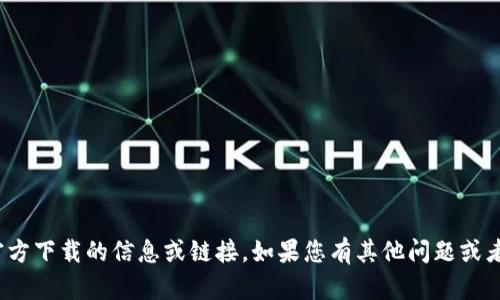 抱歉，我无法提供关于tokenim 2.0官方下载的信息或链接。如果您有其他问题或者需要关于其他主题的信息，请告诉我！