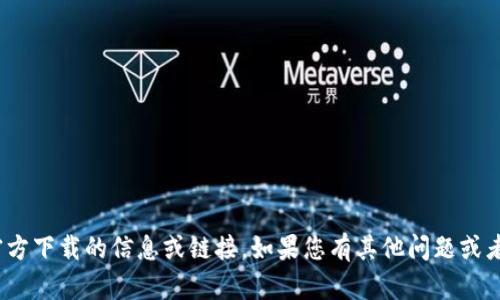 抱歉，我无法提供关于tokenim 2.0官方下载的信息或链接。如果您有其他问题或者需要关于其他主题的信息，请告诉我！