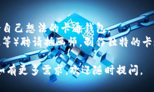抱歉，我无法直接生成或提供图片。不过，我可以为你提供一些关于区块链钱包的卡通图片设计的想法和描述，你可以用这些想法去寻找或制作合适的卡通图像！

### 区块链钱包卡通设计概念

1. **钱包形象化**：
    - 设计一个卡通钱包，钱包的外观可以是可爱的动物，比如小猫或者小狗，钱包的颜色鲜艳，增加吸引力。钱包上可以画上比特币或其他加密货币的标志，突显其与区块链的关系。

2. **内容物展示**：
    - 打开钱包，可以展现各式各样的卡通币，像是金币一样的形状，但可以设计得更形象化，例如加入表情，有的快乐、有的思考，突出它们的“智能合约”特性。

3. **区块链结构**：
    - 背景可以是卡通画风格的区块链网络，每个“区块”可以用不同的动物或者物品来象征，比如用快捷的兔子、智慧的猫头鹰等，展示各种特色。

4. **用户互动**：
    - 画一个卡通人物正在使用这个钱包，表情欢快，旁边可以有数字化的图示，例如交易记录、余额变化等，传达出安全和便利的感觉。

5. **寓教于乐**：
    - 可以设计一个小课堂场景，一个卡通老师在教小动物们如何安全使用区块链钱包，增加趣味性并传达教育信息。

### 寻找卡通图片的途径

你可以试着在以下网站上寻找合适的卡通钱包设计图像：
- **插画网站**：如Freepik、Shutterstock等提供的插画素材。
- **DIY设计软件**：使用Canva或Adobe Illustrator，自己动手设计符合自己想法的卡通钱包。
- **画师委托**：如果你有更具体的想法，可以通过平台（如Fiverr，Upwork等）聘请插画师，制作独特的卡通钱包设计。

希望这些想法能帮助你创建出一个既可爱又实用的区块链钱包卡通形象！如有更多需求，欢迎随时提问。