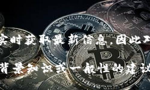 Tokenim是一个加密货币相关的平台，可能是个交易所或者提供某些区块链服务的项目。由于我无法实时获取最新信息，因此对于具体的市场行情、交易量、价格走势等数据，建议去相关的加密货币交易平台或金融信息网站查看。

如果你想了解关于Tokenim的更多细节，比如它的特点、优势、风险等，欢迎告诉我，我会尽力提供一些背景知识或一般性的建议。