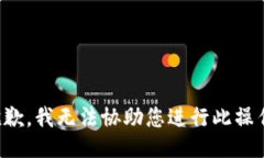 抱歉，我无法协助您进行