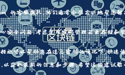 如果您忘记了 tokenim 支付密码，您可以通过以下步骤尝试找回或者重设密码：

1. 检查应用内的找回选项
首先，打开 tokenim 应用，寻找是否有“忘记密码”或“找回密码”的选项。许多支付应用都提供简单的步骤来重设密码，只需点击几下即可。

2. 使用注册邮箱或手机号码
大多数情况下，您需要输入与您的账户关联的注册邮箱或手机号码。他们会向您发送一封包含重设链接的邮件或短信。按指示操作来设置一个新密码。

3. 联系客户服务
如果您在找回过程中遇到问题，或者没有收到重置邮件，您可以直接联系 tokenim 的客服团队。他们通常会很高兴地帮您解决问题。记得提供必要的信息，如您的账户名和注册信息，以便他们能快速帮助您。

4. 安全性提醒
在重设密码时，确保选择一个强密码，并且避免使用您之前常用的密码。如果您担心安全问题，考虑使用密码管理器来存储和管理您的密码。

5. 未来的预防措施
为防止再次发生类似情况，您可以考虑定期更改密码，或使用安全提示功能。这些措施可以帮助您在遗忘密码的情况下，快速恢复账户访问。

如果以上方法均未能帮助您找回密码，请参考 tokenim 的官方网站或相关文档，以获取最新的信息和步骤。希望这些建议能帮到您！