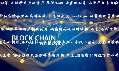 Tokenim 是一款越来越受到关注的数字货币钱包和交易平台，旨在为用户提供方便、安全且高效的加密资产管理体验。虽然我不能提供实时反馈，但可以给你一些关于这个平台的通常使用体验以及它的一些特点。

### 使用体验

界面友好
Tokenim 的用户界面设计相对直观，对于新手用户来说，第一印象可能会觉得“哇，这真不错！”毕竟，复杂的界面往往会让人感到困惑。Tokenim 试图避免这种情况，让用户可以轻松找到所需的功能。

多币种支持
在这个多变的市场上，Tokenim 支持多种数字货币的交易与存储。你可以在这里找到主流的币种，比如比特币、以太坊等，还有一些小众币种，基本能满足大多数用户的需求。就像你在找一些新鲜的水果，Tokenim 提供了一个丰富的“果盘”。

安全性
对于数字货币来说，安全性是永恒的话题。Tokenim 声称采取了多种安全措施，包括双重验证、冷存储等，来保护用户的资产。尽管如此，大家也知道，不管平台多么安全，保持警惕总是必要的。“安全第一”永远是首要原则。

交易费用
使用 Tokenim 进行交易时，交易费用是用户尤其关心的点。虽然具体的费用结构可能会因不同币种和市场条件而有所不同，但总体来说，Tokenim 的费用也算是比较合理的。你可能会发现，在这个市场中，有些平台的费用高得离谱，而 Tokenim 则相对友好一些。

客服支持
如果在使用过程中遇到问题，Tokenim 提供的客户支持也是值得一提的。他们通常会通过在线聊天或邮件帮助用户解决问题，响应时间也相对较快。不过，遇到高峰期时，回复可能会稍慢一点。记得保持耐心哦！

社群互动
除了直接的交易和功能，Tokenim 还在社交媒体上建立了一些社群，这里可以讨论市场趋势、分享投资心得等。加入这样的社群，就像参加一个线上聚会，大家都有共同的兴趣和目标，讨论起来自然而热烈。

总结
总体来说，Tokenim 的使用体验对于新手和老手来说都是不错的，有着相对友好的界面、多种货币的支持、安全性以及合理的费用结构。不过，在选择任何数字货币平台时，建议多做调研，看看其他用户的反馈，确保自己选择适合自己的工具。

希望这些信息对你有帮助！如果你还有其他问题，随时问我哦！