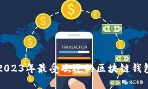 专家揭示：2023年最受欢迎的区块链钱包独家秘诀！