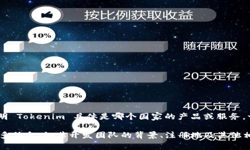 Tokenim 是一个加密货币钱包，主要用来存储和管理各种数字资产。不过，我没有具体的信息说明 Tokenim 具体是哪个国家的产品或服务。一般来说，加密货币钱包并不特定于某一个国家，它们可以由全球范围内的开发团队创建和维护。

如果你对 Tokenim 或任何特定的钱包有兴趣，建议查看他们的官方网站或有关文档，以了解更多信息，如其开发团队的背景、注册地及其他相关信息。
