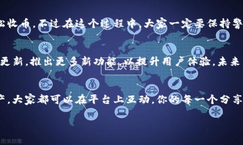 关于“tokenim如何收币”这个问题，我们可以从多个角度进行解读和探讨。不过在开始之前，我想先给大家提供一个有吸引力的以及相关关键词，以便更好地理解这个复杂的话题。

  独家揭秘：Tokenim如何顺利收币的专家秘诀， / 

 guanjianci Tokenim, 收币, 加密货币 /guanjianci 

---

什么是Tokenim？
首先，大家可能会问，Tokenim到底是什么？简单来说，Tokenim是一个加密货币平台，致力于帮助用户更方便地进行数字资产的定制和交易。说真的，相比其他的加密货币平台，Tokenim的操作界面更加友好，适合新手入门。如果你是第一次接触加密货币，Tokenim绝对是一个不错的选择。

为什么要收币？
很多人会问，收币的目的到底是什么呢？其实，收币就是将数字资产存入自己的账户，这样能够为未来的交易、投资和资产管理打下基础。你懂的，区块链的世界变化万千，谁能料到明天的币值会不会大涨呢？所以，及时收币是非常重要的。

Tokenim收币的步骤
接下来的部分，我们就要深入探讨如何在Tokenim上收币了。下面会详细介绍每个步骤，确保你不会错过任何一个细节。

h4步骤一：注册账户/h4
首先，进入Tokenim的官网，如果你还没有账户，记得先进行注册。整个过程很简单，只需输入你的电子邮件地址和设置一个密码。值得注意的是，为了确保账户的安全性，你可能还需要完成一些身份验证。这可是保障你资产安全的重要一步哦！

h4步骤二：了解市场/h4
在决定收币之前，了解市场行情是必要的。你可以在Tokenim平台内查看不同数字资产的交易情况。这个时候，可以使用一些市场分析工具，帮助你做出更明智的决策。此外，建议关注新闻和分析报告，这样可以增加你对市场的了解。

h4步骤三：选择收币方式/h4
在Tokenim上，有多种方式可以收币，例如使用法币购买、通过数字资产交易等。你可以根据个人的需求选择适合自己的方式。如果你对具体的收币方式不太熟悉，可以查阅Tokenim的帮助文档，或者联系他们的客服。

h4步骤四：确认交易/h4
一旦你选择了收币方式，接下来就是发起交易。此时系统会要求你确认交易细节，包括金额、币种等信息。务必仔细核对，确保每项信息准确无误。别急，这个环节花点时间仔细确认总是好的，避免以后出现麻烦。

h4步骤五：完成交易/h4
最后一步就是确认交易并等待处理。一般来说，Tokenim会在短时间内完成交易，你可以在你的账户中看到新的数字资产。不过，有时候由于网络拥堵、平台维护等原因，交易可能会有所延迟，耐心一点哦！

收币后的资产管理
完成收币后，很多人会忽略资产的管理。但实际上，这一点非常重要。在Tokenim上，你可以通过监控资产的价值、设置价格提醒等功能，动态管理你的资产。此外，定期进行资产分配、风险评估也是不错的习惯。毕竟，谁都希望自己的资产能够保值增值，是吧？

Tokenim的优势和潜在风险
说到这，可能有朋友会问，Tokenim到底有哪些优势和潜在风险呢？

h4优势/h4
1. 界面友好：适合新手使用，操作简单。
2. 安全性高：Tokenim注重用户账户的安全。从注册到收币，采用多重验证措施。
3. 交易费用低：相比其他交易所，Tokenim的交易费用较为亲民。

h4潜在风险/h4
1. 市场波动：加密货币的价格波动性大，有可能在短时间内减值。
2. 技术风险：虽然Tokenim努力保障安全，但不可避免地也存在一些潜在的技术风险，比如黑客攻击。
3. 法规风险：不同国家对加密货币的监管政策不一，需保持关注。在某些情况下，可能会影响你的交易和资产。

总结与建议
总之，Tokenim作为一个加密货币平台，提供了多样化的收币方式和良好的用户体验。只需遵循简单的步骤，你就可以轻松收币。不过在这个过程中，大家一定要保持警惕，根据市场变化做出相应的应对。此外，及时管理你的资产，保持信息更新，才能在快速变化的市场中立于不败之地。

与Tokenim的未来发展
大家可能会关心Tokenim的未来如何。随着区块链技术的不断发展，越来越多的人开始接受加密货币。Tokenim也在不断更新，推出更多新功能，以提升用户体验。未来，我们有理由相信Tokenim会在市场上继续占有一席之地。

互动与交流
最后，小编鼓励大家在使用Tokenim的过程中多参与交流，分享自己的经验和心得。无论是收币的技巧，还是如何管理资产，大家都可以在平台上互动，你的每一个分享都有可能帮助在场的其他人。当然，欢迎大家在评论区留下你们的看法和问题，我们一起探讨！

这里就是关于如何在Tokenim收币的详细信息和建议了。希望能帮助到你！如果还有什么疑问，随时问我哦！
