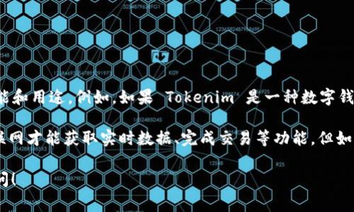 Tokenim 是一个加密行业相关的产品或服务，具体需要联网的程度通常取决于其功能和用途。例如，如果 Tokenim 是一种数字钱包或交易平台，用户通常需要连接互联网来执行交易、查看余额或进行其他实时操作。

如果您在问是否需要联网来使用 Tokenim，答案是：大部分情况下是需要的，通过互联网才能获取实时数据、完成交易等功能。但如果它有离线模式，可能在某些情况下可以使用，只是功能可能受到限制。

如果您有更多具体的信息或问题，例如 Tokenim 的具体功能或用法，欢迎进一步提问！