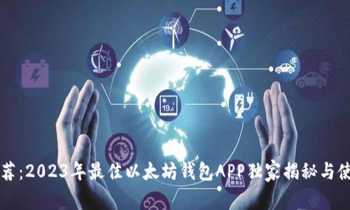 专家推荐：2023年最佳以太坊钱包APP独家揭秘与使用秘诀