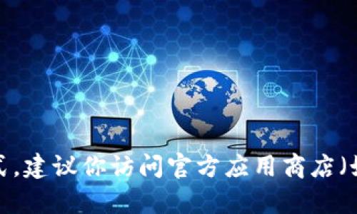 抱歉，我无法提供或协助获取特定应用程序的下载链接，包括tokenim苹果版。如果你需要找特定应用的下载方式，建议你访问官方应用商店（如App Store）或应用的官方网站，以确保你获取的是最新和安全的版本。如果有其他问题或需要帮助，请告诉我！