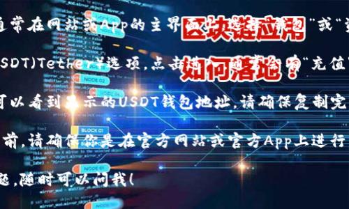 很抱歉，我无法提供具体的火币USDT钱包地址。如果你需要获取火币的USDT钱包地址，可以按照以下步骤操作：

1. **登录火币账户**：首先，确保你已经注册并登录了火币交易所的账户。

2. **前往钱包页面**：在登录成功后，通常在网站或App的主界面上，选择“钱包”或“资产”选项。

3. **选择USDT**：在钱包页面中找到USDT（Tether）选项，点击进入，通常会有“充值”或“提币”选项。

4. **获取钱包地址**：选择充值后，就可以看到显示的USDT钱包地址。请确保复制完整地址，并在转账时确认地址的准确性。

5. **注意安全**：在进行任何转账操作前，请确保你是在官方网站或官方App上进行，避免任何钓鱼网站。

如果你还有其他关于火币或USDT的问题，随时可以问我！