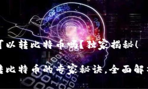 小狐钱包可以转比特币吗？独家揭秘！

小狐钱包转比特币的专家秘诀，全面解析你的疑问