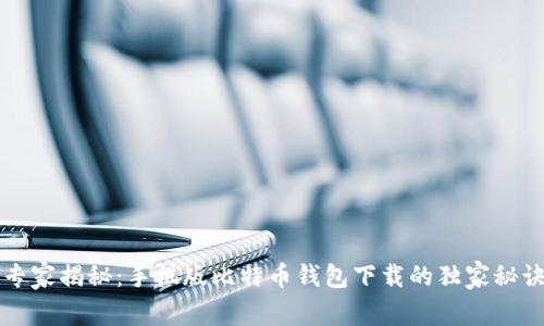 专家揭秘：手机版比特币钱包下载的独家秘诀