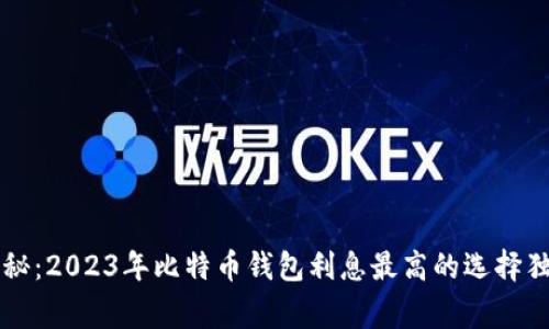 专家揭秘：2023年比特币钱包利息最高的选择独家秘诀