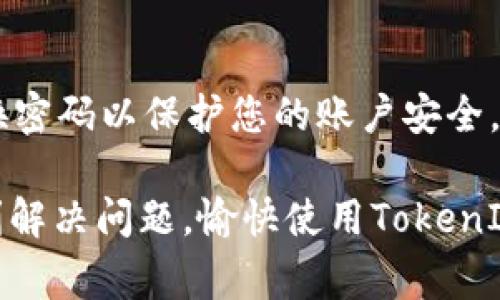 如果您在使用TokenIM时输入了错误的密码，通常会出现访问受限或无法登录的情况。以下是一些应对措施和步骤，希望能帮助到您：

1. 确认输入的密码
首先，请确保您输入的密码没有错误。这听起来很简单，但很多时候因为拼写错误、大小写不正确或者多余的空格导致无法成功登录。如果您是在手机或平板上输入密码，尤其要注意触摸屏的敏感性，有时可能会误触其他字符。

2. 检查Caps Lock和Num Lock
请确认您的Caps Lock（大写锁定）和Num Lock（数字锁定）键是否被不小心按下。这些键会影响您输入的密码，如果您的密码是区分大小写的，开启Caps Lock可能会导致您输入的密码完全不正确。

3. 使用密码恢复功能
如果您已经确定密码输入无误但仍无法登录，接下来您可以尝试使用TokenIM的密码恢复功能。通常在登录界面，会有一个“忘记密码”或“重置密码”的链接。点击该链接，根据系统提示输入您的注册邮箱或手机号码，系统会向您发送重置密码的链接或验证码。

4. 检查网络连接
有时，网络连接不稳定也可能导致登录失败。请确认您当前的网络状态，一些应用在网络不稳定时可能会无法识别正确的登录信息。

5. 清除缓存与数据
如果您在手机上使用TokenIM，尝试清除应用的缓存和数据。有时应用的缓存数据会导致一些异常现象。您可以通过手机的设置，找到TokenIM应用，选择清除缓存与数据。请注意，清除数据后，您需要重新登录。

6. 更新应用程序
确保您使用的是最新版本的TokenIM。如果您的应用已过期，可能会导致登录失败。您可以前往应用商店检查更新，或从TokenIM的官方网站下载最新版本。

7. 联系客服
如果上述方法仍然无法解决问题，建议联系TokenIM的客服支持。他们能提供更专业的帮助，解决您遇到的具体问题。通常可以通过官方网站找到联系信息，或在应用内找到支持选项。

8. 注意安全
最后，确保您所用的设备是安全的，避免在公共场合的Wi-Fi环境下登录应用。如果有他人得知您的密码，请及时更换密码以保护您的账户安全。

希望以上建议能够帮助您解决TokenIM密码输入错误的问题！如果还有其他疑问，随时可以寻求更多帮助。祝您顺利解决问题，愉快使用TokenIM！