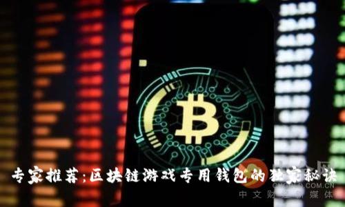 专家推荐：区块链游戏专用钱包的独家秘诀