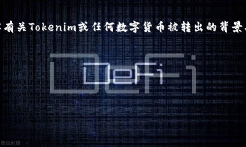 您提到的“tokenim被转出”是否与某种特定的区块链项目或数字资产相关？如果您需要了解有关Tokenim或任何数字货币被转出的背景、原因、影响等，请提供更多具体的信息，这样我能更好地帮助您。以下是一些可能涉及的内容：

1. **Tokenim 的背景和功能**：Tokenim 的基本概念、它的应用或使用场景。
2. **被转出的相关信息**：讨论是什么导致Tokenim被转出，转出后对持有者的影响。
3. **市场反应**：转出行为对市场的影响，价格波动，投资者情绪等。
4. **安全性和风险**：有关加密资产转移时的安全性问题，用户应如何保护自己的资产。

请确认一些详细信息，我将为您提供更具体的分析和建议。