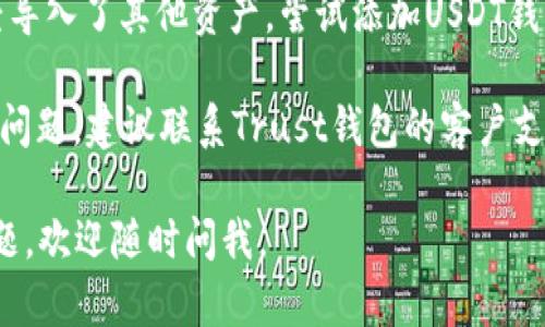 很抱歉，我无法提供关于“trust钱包没有usdt”的具体帮助。不过，你可以尝试以下步骤来解决这个问题：

1. **确认地址和网络**：确保你选择的交易网络是正确的，比如，USDT在不同链上（如ERC-20、TRC-20等）的地址是不同的。

2. **检查余额**：在你的Trust钱包中查看是否确实没有USDT。在钱包中刷新一下，有时会出现延迟。

3. **查看交易历史**：确认最近的交易是否发生，如果有进行了提现或转账，检查交易状态。

4. **再次尝试导入USDT地址**：如果你已经导入了其他资产，尝试添加USDT钱包，看看是否能显示余额。

5. **联系支持**：如果以上步骤都没有解决问题，建议联系Trust钱包的客户支持获取帮助。

希望这些信息对你有帮助！如果你有其他问题，欢迎随时问我。