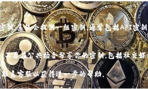 要查看Tokenim的密钥，通常包括以下步骤：

步骤一：登录Tokenim账户
首先，你需要访问Tokenim的官方网站，并使用你的账号和密码进行登录。如果你还没有账户，记得先注册一个。

步骤二：进入API管理页面
登录后，在用户界面中寻找API管理或密钥管理的选项。这通常在账户设置或开发者工具部分。

步骤三：查看和生成密钥
在API管理页面，你可以查看已经生成的密钥。如果你还没有密钥，可以选择生成新密钥，系统会提供一组密钥，通常包括API密钥和秘密密钥。记得妥善保存这些密钥，因为它们是你访问Tokenim API的核心凭证。

步骤四：安全存储密钥
获取密钥后，确保将其安全地存储在密码管理器或者安全备份中，以防止泄露。此外，不要在公共场合分享你的密钥，包括社交媒体或公共论坛。

如果你在操作过程中遇到问题或者有其它疑问，建议查阅Tokenim的官方文档或者联系客服以获得进一步的帮助。