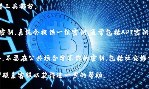 要查看Tokenim的密钥，通常包括以下步骤：

步骤一：登录Tokenim账户
首先，你需要访问Tokenim的官方网站，并使用你的账号和密码进行登录。如果你还没有账户，记得先注册一个。

步骤二：进入API管理页面
登录后，在用户界面中寻找API管理或密钥管理的选项。这通常在账户设置或开发者工具部分。

步骤三：查看和生成密钥
在API管理页面，你可以查看已经生成的密钥。如果你还没有密钥，可以选择生成新密钥，系统会提供一组密钥，通常包括API密钥和秘密密钥。记得妥善保存这些密钥，因为它们是你访问Tokenim API的核心凭证。

步骤四：安全存储密钥
获取密钥后，确保将其安全地存储在密码管理器或者安全备份中，以防止泄露。此外，不要在公共场合分享你的密钥，包括社交媒体或公共论坛。

如果你在操作过程中遇到问题或者有其它疑问，建议查阅Tokenim的官方文档或者联系客服以获得进一步的帮助。