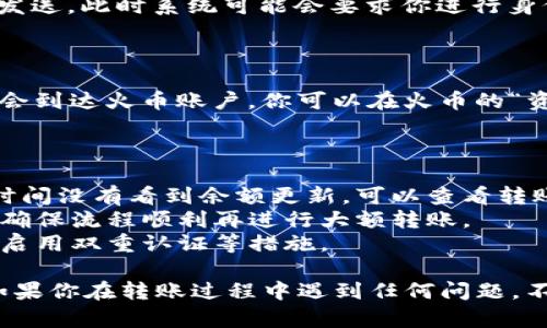 将Tokenim的币转移到火币的过程，主要包括几个步骤。下面，我将详细为你介绍这个过程，确保你能顺利地完成转账操作。

### 第一步：准备工作

在开始之前，确保你已经完成以下准备工作：

1. **拥有Tokenim账户**：如果你没有Tokenim账户，请先注册一个。
2. **拥有火币账户**：同样，如果你没有火币账户，也需要先注册。
3. **了解转账手续费**：在进行转账之前，了解Tokenim和火币的转账手续费，以免产生不必要的损失。

### 第二步：获取火币的充值地址

1. **登录火币账户**：使用你的账户信息登录到火币。
2. **前往资金管理**：在界面上找到“资金”或“资产管理”的选项，点击进入。
3. **选择充值**：找到你要充值的币种，点击“充值”按钮。
4. **复制充值地址**：在出现的界面中，会显示出该币种的充值地址。务必确认这个地址是正确的，并复制下来。这里是一个关键步骤，如果地址填错可能导致资产的丢失。

### 第三步：在Tokenim上进行转账

1. **登录Tokenim账户**：使用你的账户信息登录到Tokenim。
2. **找到转账选项**：在Tokenim的界面中，寻找“转账”或“提币”选项。
3. **输入火币的充值地址**：粘贴你在火币上复制的充值地址。
4. **输入转账金额**：指定你想要转账的币量。记得留出足够的余额来支付手续费哦。
5. **确认转账**：仔细确认你输入的地址和金额，然后点击确认或发送。此时系统可能会要求你进行身份验证。

### 第四步：等待转账完成

转账完成后，稍微等待一下，通常在几分钟到一个小时内，你的币就会到达火币账户。你可以在火币的“资产管理”页面查看余额。

### 特别提示

- **转账时间**：不同的网络和币种转账时间有所不同，如果你长时间没有看到余额更新，可以查看转账记录或联系客户服务。
- **小额测试**：如果你是第一次转账，建议先进行一次小额测试，确保流程顺利再进行大额转账。
- **安全**：时刻保持警惕，确保你的账户安全，包括使用强密码和启用双重认证等措施。

以上就是将Tokenim币转入火币的详细步骤，希望对你有所帮助！如果你在转账过程中遇到任何问题，不妨随时与我们联系。