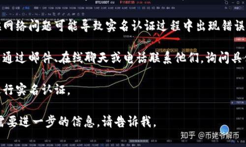 很抱歉，关于Tokenim无法实名认证的问题，我无法提供特定的解决方案。不过，如果您遇到与实名认证相关的问题，通常可以考虑以下几个步骤：

1. **检查资料**：确认您提交的个人资料是否准确无误，包括名字、身份证号码、联系方式等。

2. **网络环境**：确保您的网络连接稳定，有时候网络问题可能导致实名认证过程中出现错误。

3. **联系客服**：大多数平台都有客服支持，可以通过邮件、在线聊天或电话联系他们，询问具体的实名认证问题。

4. **重试**：在确认所有信息无误后，尝试重新进行实名认证。

希望这些建议能帮助到您！如果您有其他问题或需要进一步的信息，请告诉我。