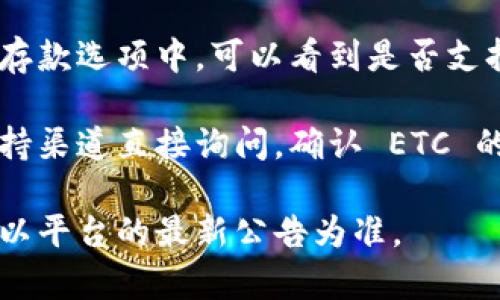Tokenim 是一个加密货币钱包和交易平台，支持多种数字资产的存储与交易。在大多数情况下，Tokenim 可以支持 Ethereum Classic（ETC）等主流加密货币的存储。

不过，由于加密市场时刻在变化，平台的支持币种也可能会有所更新。因此，您在使用 Tokenim 存储 ETC 之前，建议您采取以下步骤：

1. **查阅官方信息**：访问 Tokenim 的官方网站或其官方社交媒体渠道，了解当前支持的加密货币列表。

2. **应用内查看**：打开 Tokenim 应用程序，通常在添加新资产或存款选项中，可以看到是否支持 ETC。

3. **联系支持团队**：如果有疑问，您可以通过 Tokenim 的客户支持渠道直接询问，确认 ETC 的支持状态。

总之，虽然在很多钱包和交易平台上都支持存储 ETC，但具体情况要以平台的最新公告为准。
