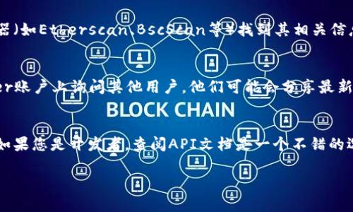 在寻找TokenIM地址时，您可以遵循以下步骤：

### 1. 访问官方网站
首先，确保您访问的是TokenIM的官方网站或官方应用程序。通常，正确的TokenIM地址会在其官方网站上公布。

### 2. 使用区块链浏览器
如果您已经拥有TokenIM的合约地址，可以通过区块链浏览器（如Etherscan、BscScan等）找到其相关信息。在搜索框中输入合约地址，即可查看所需的TokenIM详情。

### 3. 社区和社交媒体
您还可以在TokenIM的社区论坛、Telegram群组或者Twitter账户上询问其他用户。他们可能会分享最新的TokenIM地址及相关信息。

### 4. 查阅开发者文档
TokenIM的开发者可能会在其文档中提供有关地址的信息。如果您是开发者，查阅API文档是一个不错的选择。

如果您需要更详细的帮助或具体步骤，欢迎随时提问！