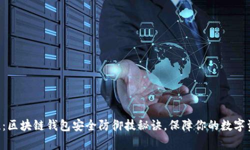 专家揭晓：区块链钱包安全防御技秘诀，保障你的数字资产无忧！