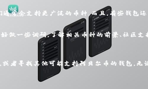 关于Tokenim钱包能否支持阿贝尔币（Abeel coin）的问题，首先需要了解Tokenim钱包和阿贝尔币的基本情况。

### Tokenim钱包简介

什么是Tokenim钱包
Tokenim是一款相对较新的数字货币钱包，致力于为用户提供安全、便捷的加密资产管理服务。该钱包支持多种主流的数字货币存储和交易，用户可以轻松地进行币种转换、资产管理等操作。

阿贝尔币（Abeel coin）是什么
阿贝尔币是一种新兴的数字货币，可能是在某个特定生态系统或项目内发行的。通常情况下，新币种的支持情况往往取决于钱包开发者的更新和市场需求。因此，如果你想了解Tokenim钱包是否支持阿贝尔币，最好是查看他们的官方网站或相关社交媒体公告。

### 如何确认Tokenim钱包对阿贝尔币的支持？

查看钱包支持的币种列表
一般来说，数字货币钱包会在其官方网站或应用程序内提供支持的币种列表。用户可以通过这些渠道关注Tokenim钱包目前支持的所有币种，查看阿贝尔币是否在其中。

社区反馈和用户体验
除了官方的信息，用户社区也是获取信息的重要途径。可以在相关的论坛、Reddit或社交媒体上寻找其他用户的反馈，了解是否有人成功在Tokenim钱包中交易或存储阿贝尔币。

### 如果不支持，怎么办？

寻找其他钱包的选择
如果Tokenim钱包不支持阿贝尔币，那么你可以考虑寻找其他钱包，例如Trust Wallet、MetaMask等，它们通常会支持更广泛的币种。而且，有些钱包还特别适合特定的项目或生态系统，可能会更好地满足你的需求。

了解如何安全地存储和交易新币种
无论你选择哪个钱包，存储和交易新发行的数字货币时都要保持警惕，务必从官方渠道获取信息。交易前最好做一些调研，了解相关币种的前景、社区支持和流动性等方面。

### 总结

总的来说，要确认Tokenim钱包能否布阿贝尔币，最好的方法还是直接查询钱包的支持列表，查看社区反馈，或者寻找其他可能支持阿贝尔币的钱包。无论选择哪个钱包，安全和隐私都应该是优先考虑的事项。希望这些信息对你有帮助！ 

如果还有其他问题或需要进一步了解的内容，随时欢迎问我！
