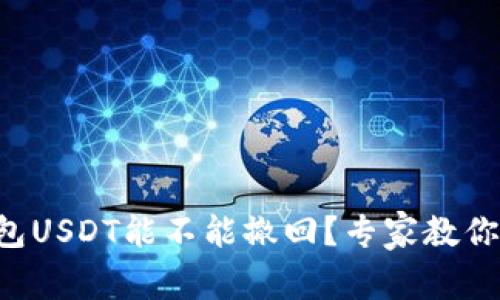 以太坊钱包USDT能不能撤回？专家教你独家秘诀！