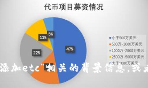 抱歉，您提到的内容有些不明确。请您提供更多与“tokenim添加etc”相关的背景信息，或者详细描述您希望了解的内容，以便我更好地为您提供帮助！