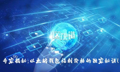 专家揭秘：以太坊钱包福利价格的独家秘诀！