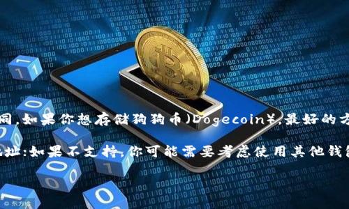 Tokenim 是一种加密货币钱包服务，但具体支持的币种可能因平台的更新而有所不同。如果你想存储狗狗币（Dogecoin），最好的方式是直接查看 Tokenim 的官方网站或其官方支持文档，了解最新的币种支持情况。

通常来说，如果钱包支持狗狗币，你只需创建一个钱包地址，就可以将狗狗币存入该地址；如果不支持，你可能需要考虑使用其他钱包，如专门支持狗狗币的钱包。

如果你有其他问题或者需要更详细的信息，请随时问我！