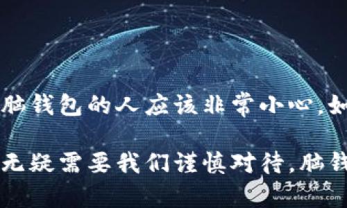 比特币脑钱包的大小并不是一个固定的数字，而是取决于使用者如何选择生成和保存他们的私钥。脑钱包是指用户通过记忆某些信息（如短语或密码）来生成比特币私钥的一种方式。这种方法的独特性在于，它不需要存储任何数字或物理形式的钱包，而是依赖于人的记忆。

### 什么是比特币脑钱包？

比特币脑钱包是一个由用户自己生成的比特币钱包。与传统电子钱包或纸钱包不同，脑钱包的私钥是通过特定的短语、句子或其他可记忆的信息生成的。使用脑钱包最大的优点是它的安全性：只要你能记住你的短语，别人就无法轻易获得你的比特币。

### 脑钱包生成的原理

私钥与助记词
脑钱包的生成涉及一种称为“哈希函数”的数学运算。用户可以选择一个足够复杂的短语，这个短语需要至少达到一定的随机性和长度，通常是12个以上的单词。通过将这个短语与相关算法结合，就能生成一个独特的私钥。

安全性考虑
不过，说真的，虽然脑钱包听起来很酷，但是它的安全性也有很多隐患。如果这个短语太简单，或者别人能够猜到你的短语，那么你的钱包可能会被攻击。此外，有很多用户在尝试记忆这些短语时因为忘记或误记而导致丢失比特币。

### 脑钱包的优缺点

优点
1. **不依赖设备**：你不需要任何电子设备来存储私钥，只需要相应的记忆能力。
2. **隐私性**：由于没有物理存储，理论上更难被黑客攻击。

缺点
1. **易丢失**：如果丢失了短语，你将再也无法访问你的比特币。
2. **记忆难度**：长且复杂的短语可能会难以记住，导致用户的焦虑。

### 如何创建安全的脑钱包？

选择强密码
这里有几个建议可以让你的脑钱包更安全：尽量选用复杂且随机的短语，避免使用常见的短语或可猜测的信息，比如生日或宠物名字。

定期复习
不仅仅是创建，还要定期复习你的短语，确保你不会忘记它。你可以尝试用朗读的方式或者把它写在纸上（注意保密）来加深记忆。

### 小结

比特币脑钱包是一个便利又独特的存储方式，适合那些有较强记忆能力的人。但是，考虑到安全性和资产的不可逆性，使用脑钱包的人应该非常小心。如果你真的选择了这种方式，确保短语足够复杂，并经常进行复习，才能减少风险。

总之，实现比特币的安全存储不只是选择一种方法，而是要根据你的需求和能力，做出最合适的决策。比特币的投资和管理无疑需要我们谨慎对待，脑钱包只是众多选择中的一种。希望大家都能在这场数字货币的浪潮中，稳健前行，获取属于自己的财富。