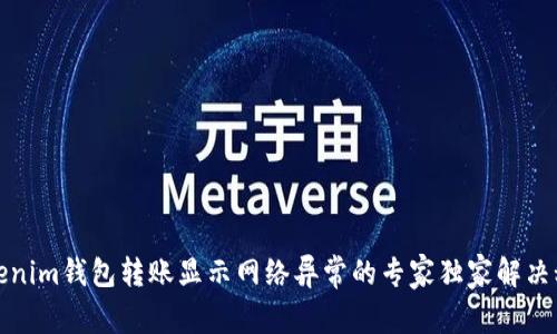 Tokenim钱包转账显示网络异常的专家独家解决秘诀